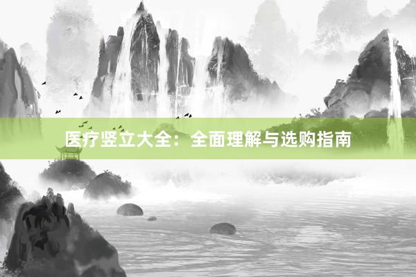 医疗竖立大全：全面理解与选购指南