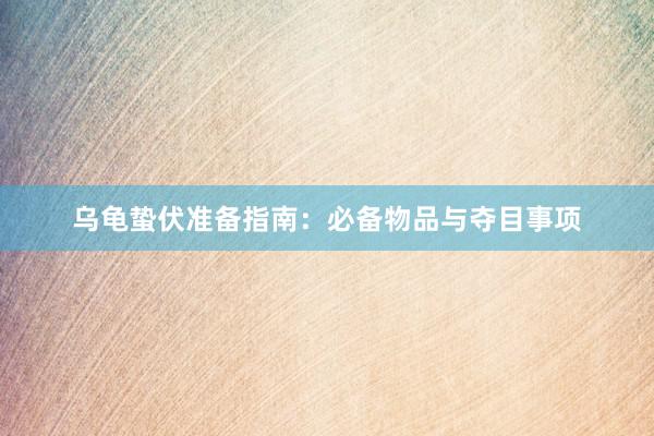 乌龟蛰伏准备指南：必备物品与夺目事项