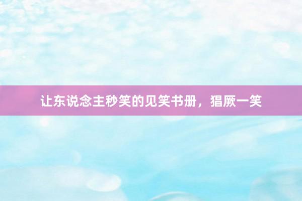 让东说念主秒笑的见笑书册，猖厥一笑