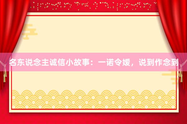 名东说念主诚信小故事：一诺令嫒，说到作念到